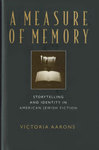 A Measure of Memory: Storytelling and Identity in American Jewish Fiction by Victoria Aarons
