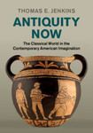 Antiquity Now: The Classical World in the Contemporary American Imagination by Thomas E. Jenkins