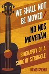 We Shall Not Be Moved/No nos moverán: Biography of a Song of Struggle by David Spener