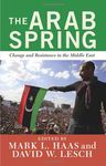 The Arab Spring: Change and Resistance in the Middle East by M. L. Haas and David W. Lesch