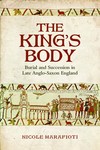 The King's Body: Burial and Succession in Late Anglo-Saxon England by Nicole Marafioti