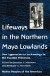 Lifeways in the Northern Mayan Lowlands: New Approaches to Archaeology in the Yucatán Peninsula by Jennifer P. Mathews and Bethany A. Morrison