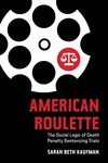 American Roulette: The Social Logic of Death Penalty Sentencing Trials by Sarah Beth Kaufman