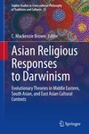 Asian Religious Responses to Darwinism: Evolutionary Theories in Middle Eastern, South Asian, and East Asian Cultural Contexts by C. Mackenzie Brown