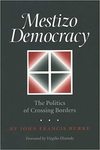 Mestizo Democracy: The Politics of Crossing Borders by John Francis Burke