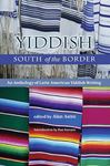 Yiddish South of the Border: An Anthology of Latin American Yiddish Writing by Alan Astro