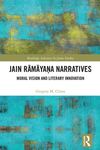 Jain Rāmāyaṇa Narratives: Moral Vision and Literary Innovation by Gregory M. Clines
