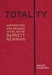 Totality: Abstraction and Meaning in the Art of Barnett Newman by Michael Schreyach