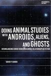 Doing Animal Studies with Androids, Aliens, and Ghosts: Defamiliarizing Human-Nonhuman Animal Relationships in Fiction